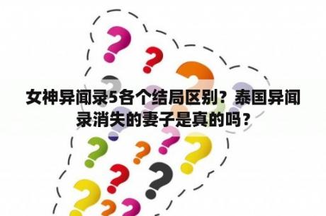 女神异闻录5各个结局区别？泰国异闻录消失的妻子是真的吗？