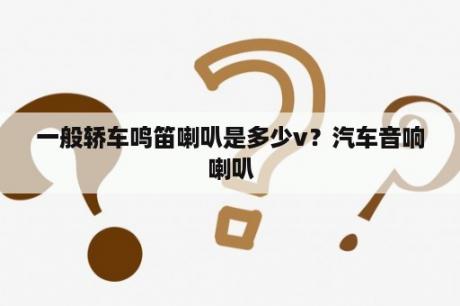 一般轿车鸣笛喇叭是多少v？汽车音响喇叭