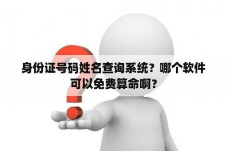 身份证号码姓名查询系统？哪个软件可以免费算命啊？