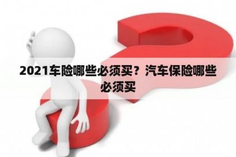 2021车险哪些必须买？汽车保险哪些必须买