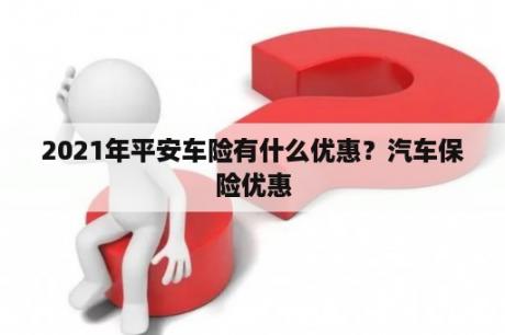 2021年平安车险有什么优惠？汽车保险优惠