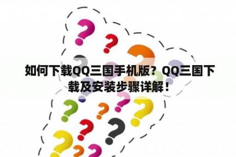  如何下载QQ三国手机版？QQ三国下载及安装步骤详解！