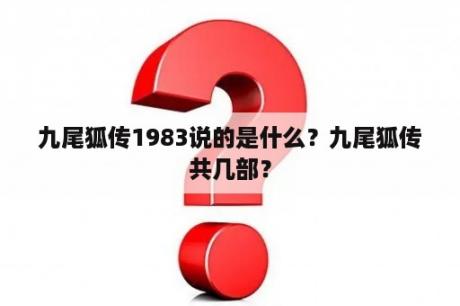 九尾狐传1983说的是什么？九尾狐传共几部？