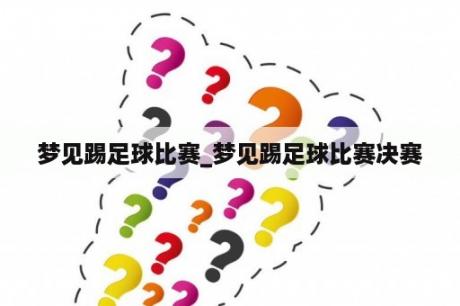 梦见踢足球比赛_梦见踢足球比赛决赛