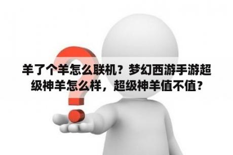 羊了个羊怎么联机？梦幻西游手游超级神羊怎么样，超级神羊值不值？