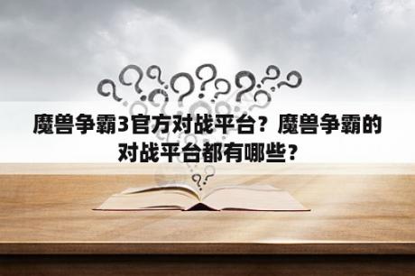 魔兽争霸3官方对战平台？魔兽争霸的对战平台都有哪些？