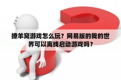 撩羊窝游戏怎么玩？网易版的我的世界可以离线启动游戏吗？