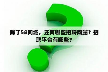 除了58同城，还有哪些招聘网站？招聘平台有哪些？