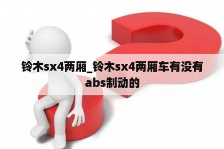 铃木sx4两厢_铃木sx4两厢车有没有abs制动的