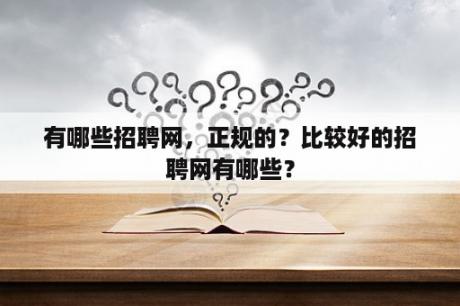 有哪些招聘网，正规的？比较好的招聘网有哪些？