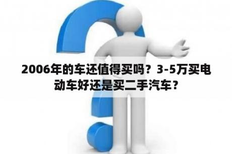 2006年的车还值得买吗？3-5万买电动车好还是买二手汽车？