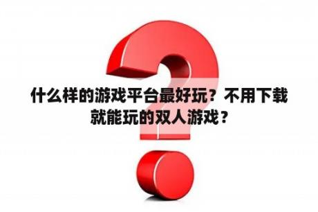 什么样的游戏平台最好玩？不用下载就能玩的双人游戏？
