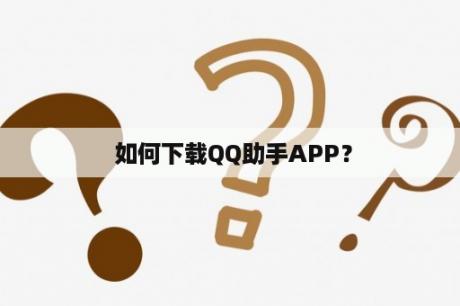  如何下载QQ助手APP？