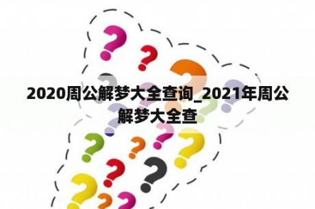 2020周公解梦大全查询_2021年周公解梦大全查