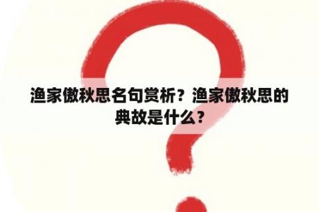 渔家傲秋思名句赏析？渔家傲秋思的典故是什么？