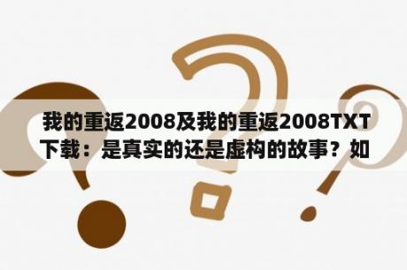  我的重返2008及我的重返2008TXT下载：是真实的还是虚构的故事？如何下载TXT版本？如何评价这部小说？