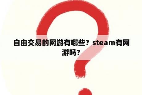 自由交易的网游有哪些？steam有网游吗？