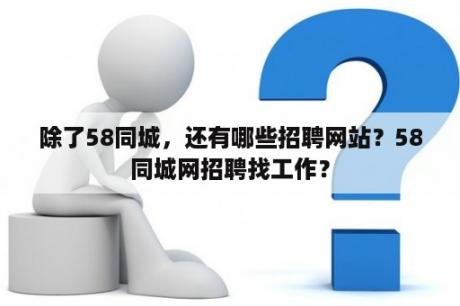 除了58同城，还有哪些招聘网站？58同城网招聘找工作？