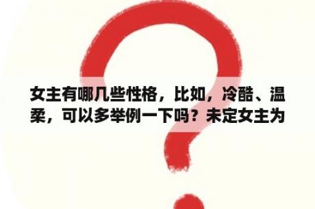 女主有哪几些性格，比如，冷酷、温柔，可以多举例一下吗？未定女主为什么叫蔷薇？