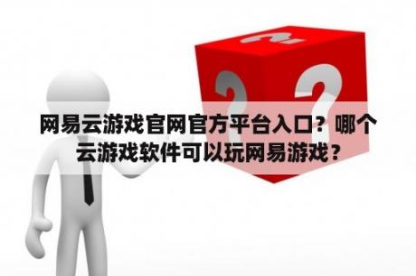 网易云游戏官网官方平台入口？哪个云游戏软件可以玩网易游戏？