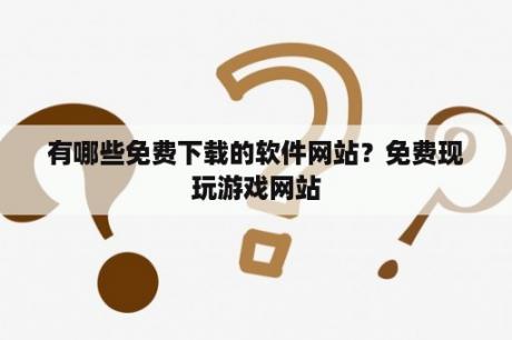 有哪些免费下载的软件网站？免费现玩游戏网站