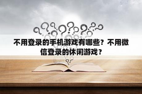 不用登录的手机游戏有哪些？不用微信登录的休闲游戏？