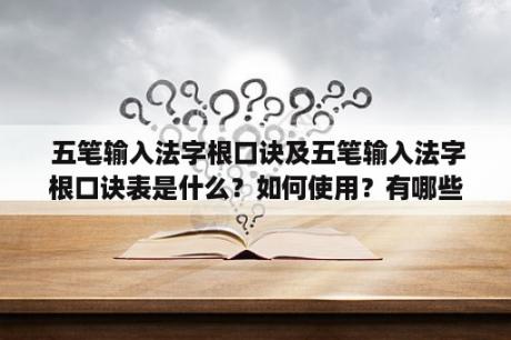  五笔输入法字根口诀及五笔输入法字根口诀表是什么？如何使用？有哪些常用的字根口诀？（五笔输入法、字根口诀、使用方法、常用字根）