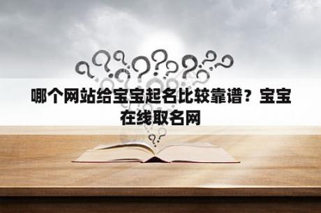 哪个网站给宝宝起名比较靠谱？宝宝在线取名网