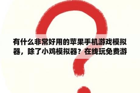 有什么非常好用的苹果手机游戏模拟器，除了小鸡模拟器？在线玩免费游戏大全中文版