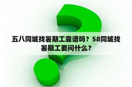 五八同城找暑期工靠谱吗？58同城找暑期工要问什么？