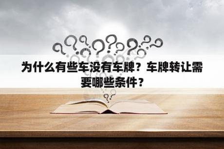 为什么有些车没有车牌？车牌转让需要哪些条件？