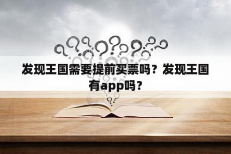 发现王国需要提前买票吗？发现王国有app吗？