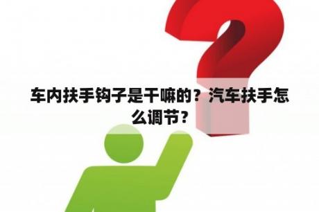 车内扶手钩子是干嘛的？汽车扶手怎么调节？