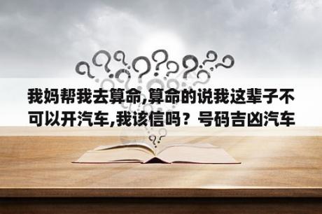 我妈帮我去算命,算命的说我这辈子不可以开汽车,我该信吗？号码吉凶汽车