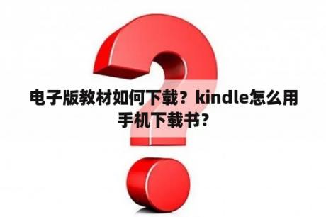 电子版教材如何下载？kindle怎么用手机下载书？