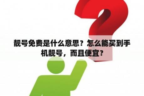 靓号免费是什么意思？怎么能买到手机靓号，而且便宜？