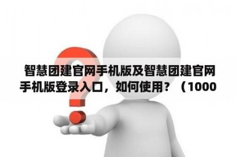 智慧团建官网手机版及智慧团建官网手机版登录入口,如何使用?(1000字) 智慧团建官网手机版及智慧团建官网手机版登录入口,如何使用?(1000字)