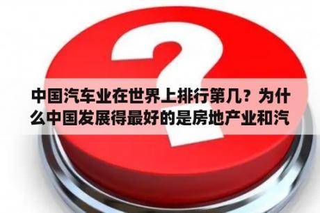 中国汽车业在世界上排行第几？为什么中国发展得最好的是房地产业和汽车业？