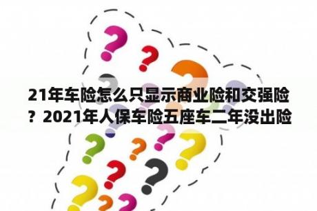 21年车险怎么只显示商业险和交强险？2021年人保车险五座车二年没出险第三年车损险多少钱？