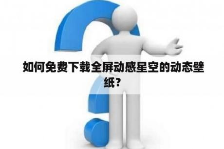  如何免费下载全屏动感星空的动态壁纸？