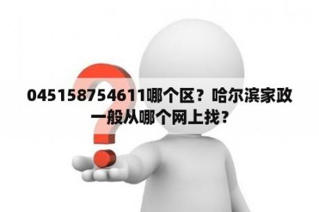 045158754611哪个区？哈尔滨家政一般从哪个网上找？