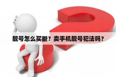 靓号怎么买断？卖手机靓号犯法吗？