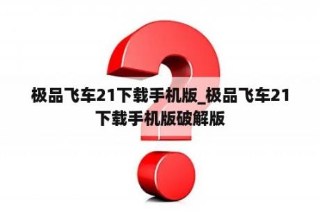 极品飞车21下载手机版_极品飞车21下载手机版破解版