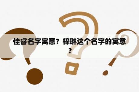 佳睿名字寓意？梓琳这个名字的寓意？