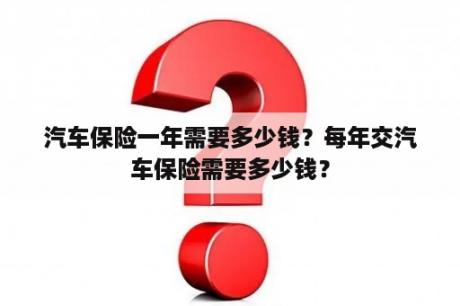 汽车保险一年需要多少钱？每年交汽车保险需要多少钱？