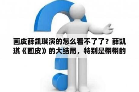 画皮薛凯琪演的怎么看不了了？薛凯琪《画皮》的大结局，特别是栩栩的结局？