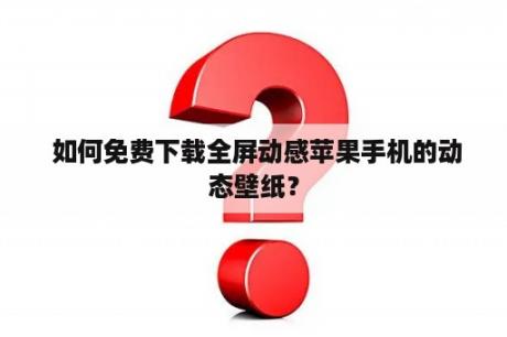  如何免费下载全屏动感苹果手机的动态壁纸？