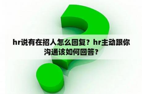 hr说有在招人怎么回复？hr主动跟你沟通该如何回答？