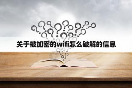 关于被加密的wifi怎么破解的信息