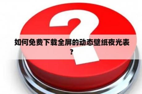  如何免费下载全屏的动态壁纸夜光表？